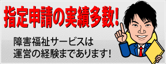 指定申請の実績多数！
障害福祉サービスは運営の経験まであります！